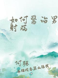 如何医治男性早射病