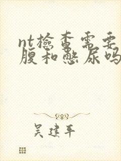 nt检查需要空腹和憋尿吗