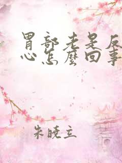 胃部老是反酸烧心怎么回事