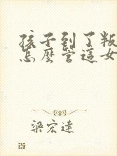 孩子到了叛逆期怎么管这女孩儿不听话