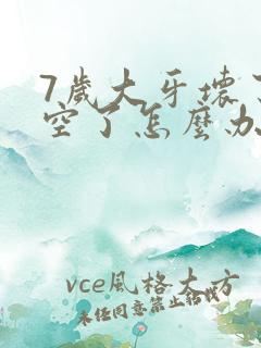 7岁大牙坏了烂空了怎么办还没有换牙