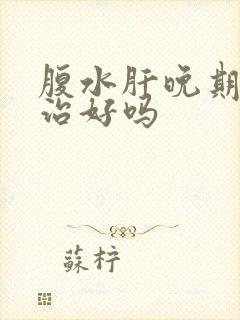 腹水肝晚期还能治好吗