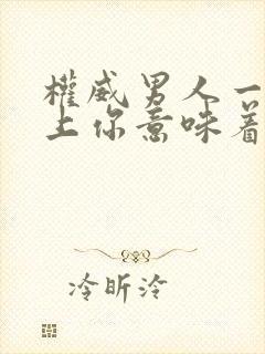 权威男人一旦看上你意味着什么