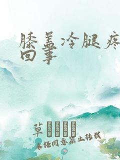 膝盖冷腿疼怎么回事