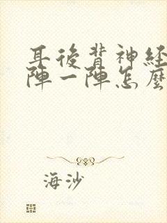 耳后背神经痛一阵一阵怎么办