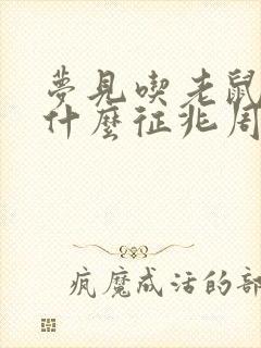 梦见吃老鼠肉是什么征兆周公解梦