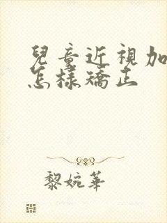 儿童近视加散光怎样矫正