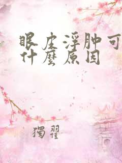 眼皮浮肿可能是什么原因