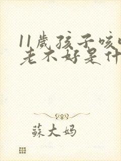 11岁孩子咳嗽老不好是什么原因