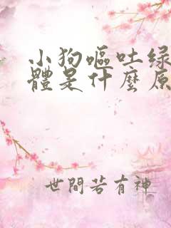 小狗呕吐绿色液体是什么原因