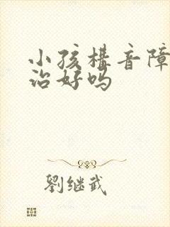 小孩构音障碍会治好吗