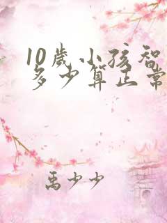 10岁小孩智商多少算正常范围