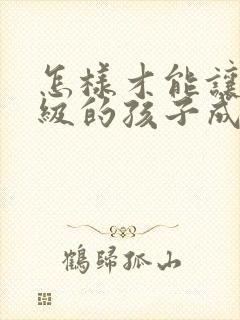 怎样才能让六年级的孩子成绩提高