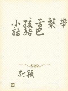 小孩舌系带短说话结巴