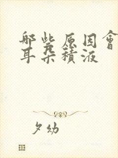 哪些原因会引起耳朵积液