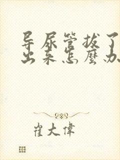 导尿管拔了尿不出来怎么办