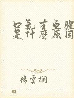 口气有鱼腥臭味是什么原因