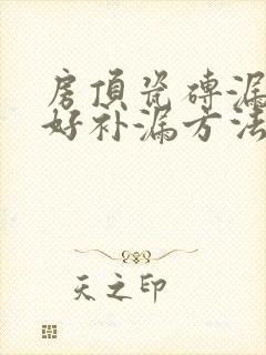 房顶瓷砖漏水最好补漏方法