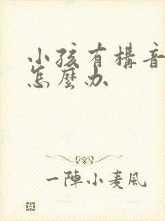 小孩有构音障碍怎么办