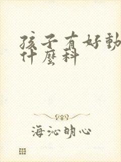 孩子有好动症看什么科