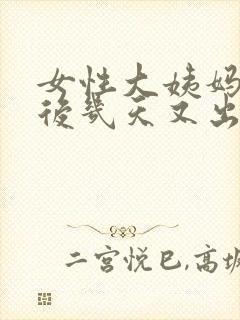 女性大姨妈干净后几天又出血