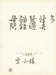 母猫发情多长时间能过去