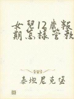 女儿12岁叛逆期怎样管教