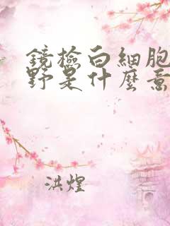 镜检白细胞满视野是什么意思