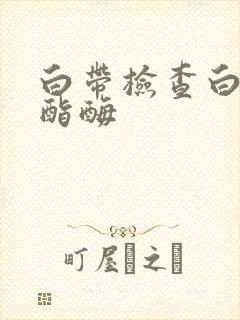 白带检查白细胞酯酶