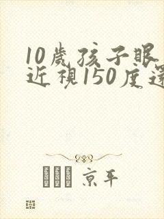 10岁孩子眼睛近视150度还能恢复吗