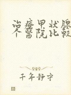 治疗甲状腺去哪个医院比较好