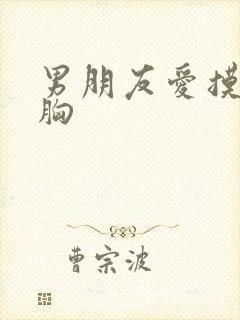 男朋友爱摸我的胸