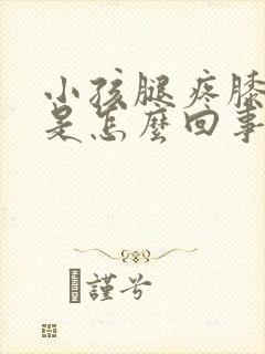 小孩腿疼膝盖肿是怎么回事