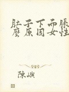 肚子下面胀痛什么原因女性