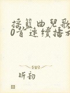 摇篮曲儿歌100首连续播放