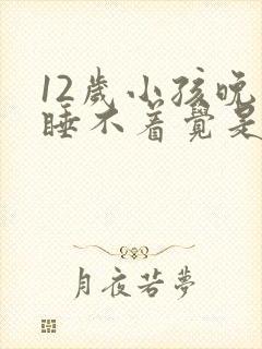 12岁小孩晚上睡不着觉是什么原因