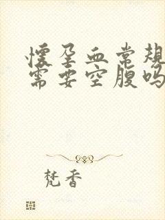 怀孕血常规检查需要空腹吗