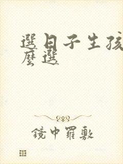 选日子生孩子怎么选