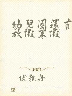 幼儿园还有多久放假寒假