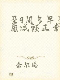 孕9周多早孕反应减轻正常吗