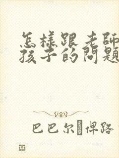 怎样跟老师交流孩子的问题