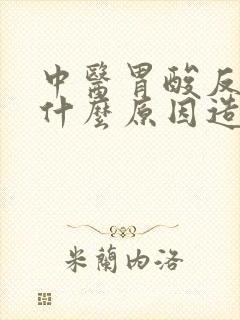 中医胃酸反流是什么原因造成