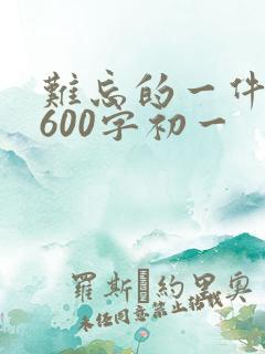 难忘的一件事,600字初一