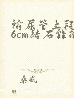 输尿管上段0.6cm结石能排出吗