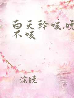 白天干咳,晚上不咳