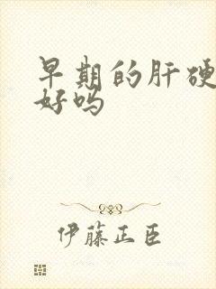 早期的肝硬能治好吗