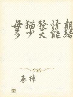 母猫发情期持续多少天能结束正常