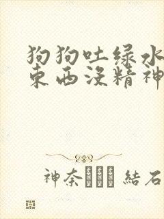 狗狗吐绿水不吃东西没精神怎么办