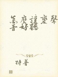 怎么让变声期声音好听