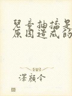 儿童抽搐是什么原因造成的